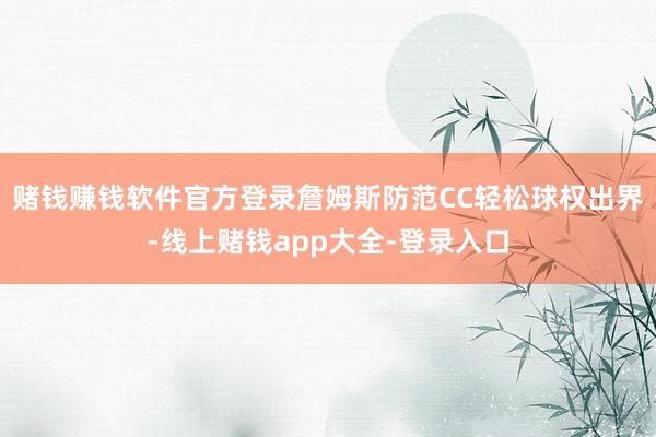 赌钱赚钱软件官方登录詹姆斯防范CC轻松球权出界-线上赌钱app大全-登录入口