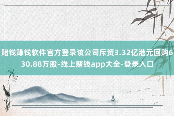 赌钱赚钱软件官方登录该公司斥资3.32亿港元回购630.88万股-线上赌钱app大全-登录入口