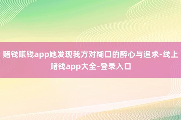 赌钱赚钱app她发现我方对糊口的醉心与追求-线上赌钱app大全-登录入口