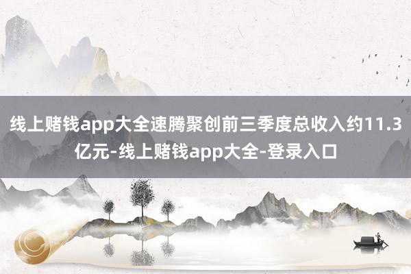 线上赌钱app大全速腾聚创前三季度总收入约11.3亿元-线上赌钱app大全-登录入口