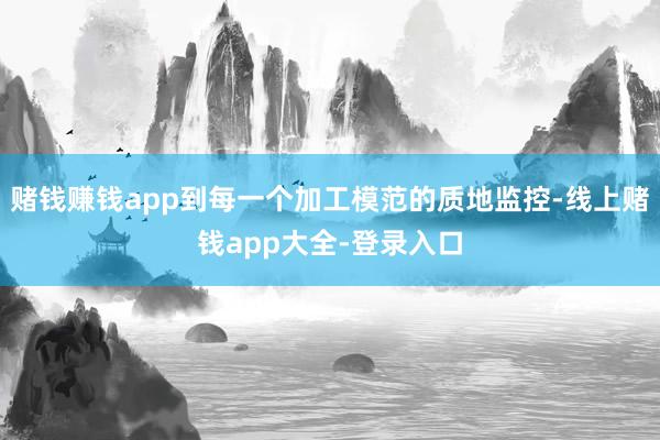 赌钱赚钱app到每一个加工模范的质地监控-线上赌钱app大全-登录入口