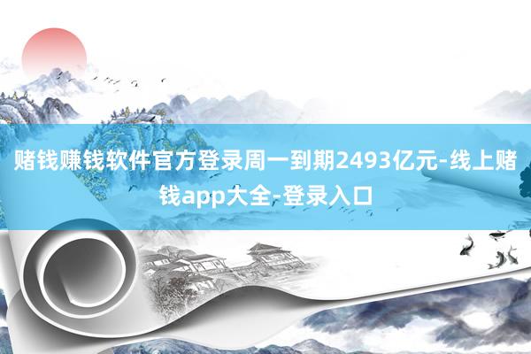 赌钱赚钱软件官方登录周一到期2493亿元-线上赌钱app大全-登录入口