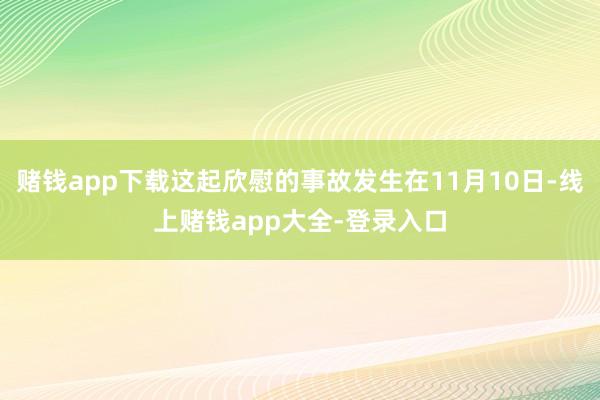 赌钱app下载这起欣慰的事故发生在11月10日-线上赌钱app大全-登录入口