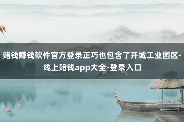赌钱赚钱软件官方登录正巧也包含了开城工业园区-线上赌钱app大全-登录入口