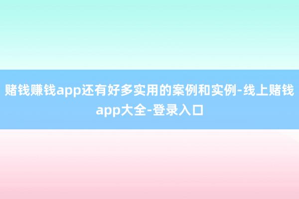 赌钱赚钱app还有好多实用的案例和实例-线上赌钱app大全-登录入口