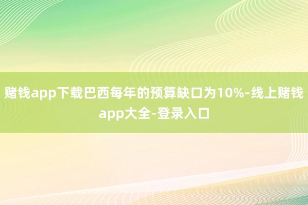 赌钱app下载巴西每年的预算缺口为10%-线上赌钱app大全-登录入口