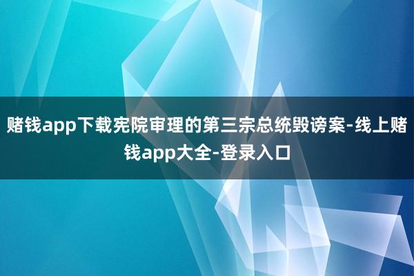 赌钱app下载宪院审理的第三宗总统毁谤案-线上赌钱app大全-登录入口