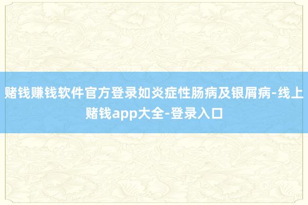 赌钱赚钱软件官方登录如炎症性肠病及银屑病-线上赌钱app大全-登录入口
