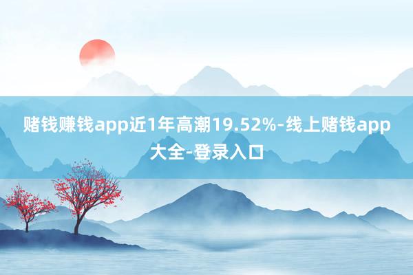 赌钱赚钱app近1年高潮19.52%-线上赌钱app大全-登录入口