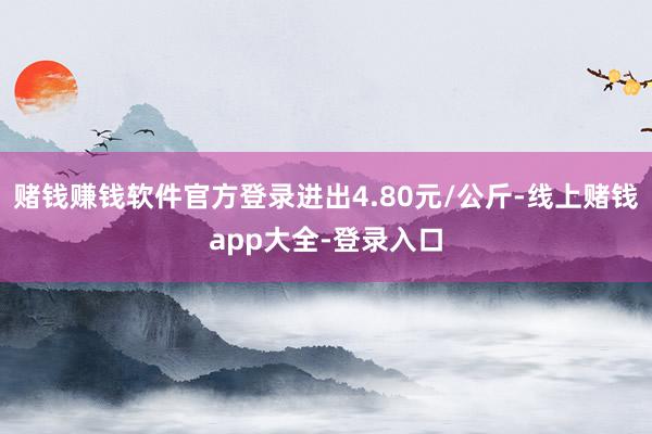 赌钱赚钱软件官方登录进出4.80元/公斤-线上赌钱app大全-登录入口