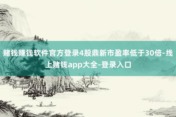 赌钱赚钱软件官方登录4股鼎新市盈率低于30倍-线上赌钱app大全-登录入口