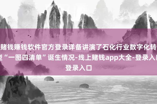 赌钱赚钱软件官方登录详备讲演了石化行业数字化转型“一图四清单”诞生情况-线上赌钱app大全-登录入口