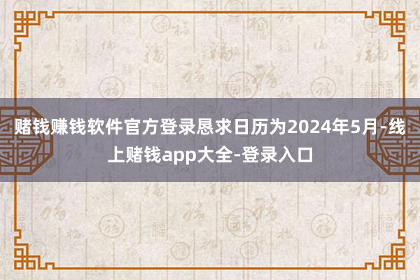赌钱赚钱软件官方登录恳求日历为2024年5月-线上赌钱app大全-登录入口