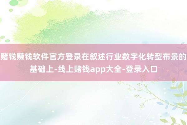 赌钱赚钱软件官方登录在叙述行业数字化转型布景的基础上-线上赌钱app大全-登录入口