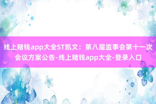 线上赌钱app大全ST凯文：第八届监事会第十一次会议方案公告-线上赌钱app大全-登录入口