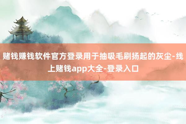 赌钱赚钱软件官方登录用于抽吸毛刷扬起的灰尘-线上赌钱app大全-登录入口