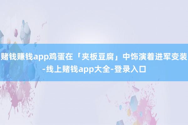 赌钱赚钱app鸡蛋在「夹板豆腐」中饰演着进军变装-线上赌钱app大全-登录入口