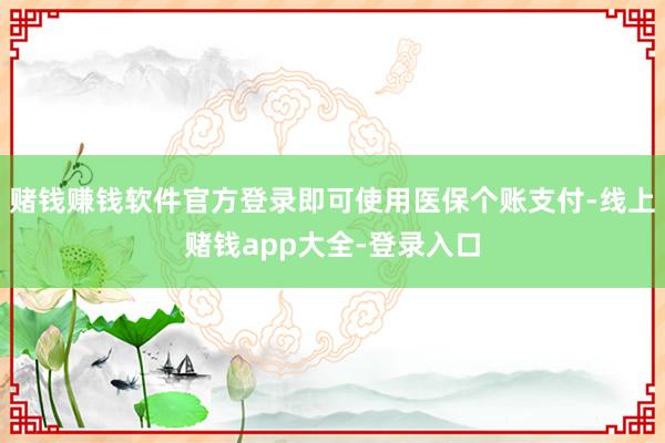 赌钱赚钱软件官方登录即可使用医保个账支付-线上赌钱app大全-登录入口