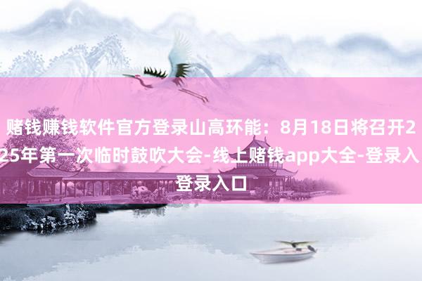 赌钱赚钱软件官方登录山高环能：8月18日将召开2025年第一次临时鼓吹大会-线上赌钱app大全-登录入口