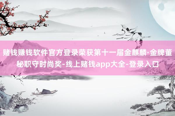 赌钱赚钱软件官方登录荣获第十一届金麒麟·金牌董秘职守时尚奖-线上赌钱app大全-登录入口