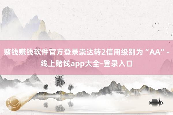 赌钱赚钱软件官方登录崇达转2信用级别为“AA”-线上赌钱app大全-登录入口