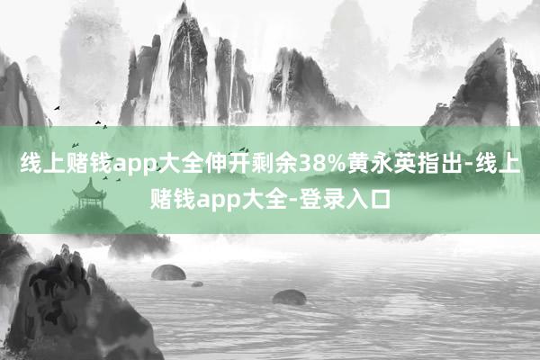 线上赌钱app大全伸开剩余38%黄永英指出-线上赌钱app大全-登录入口