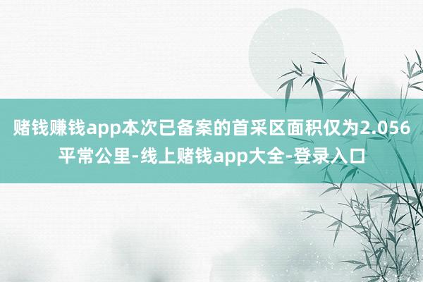 赌钱赚钱app本次已备案的首采区面积仅为2.056平常公里-线上赌钱app大全-登录入口