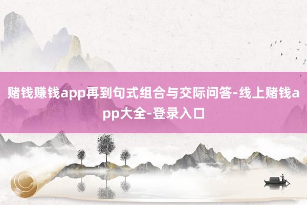 赌钱赚钱app再到句式组合与交际问答-线上赌钱app大全-登录入口