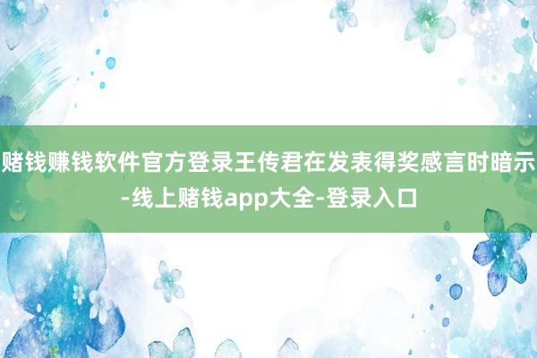 赌钱赚钱软件官方登录王传君在发表得奖感言时暗示-线上赌钱app大全-登录入口