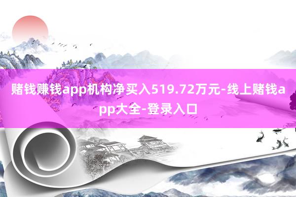 赌钱赚钱app机构净买入519.72万元-线上赌钱app大全-登录入口
