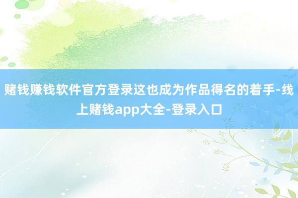 赌钱赚钱软件官方登录这也成为作品得名的着手-线上赌钱app大全-登录入口