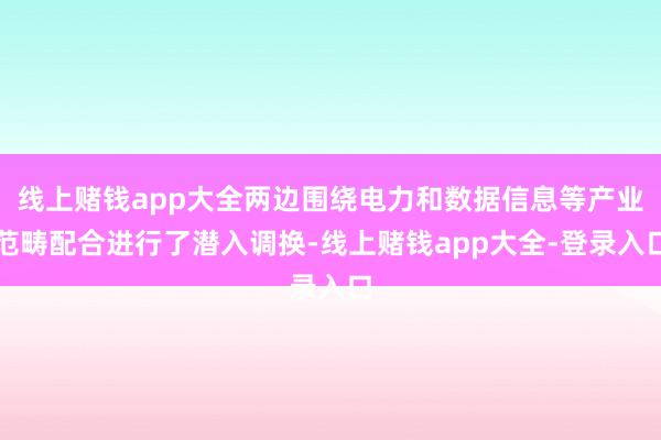 线上赌钱app大全两边围绕电力和数据信息等产业范畴配合进行了潜入调换-线上赌钱app大全-登录入口