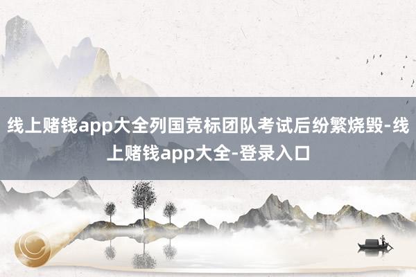线上赌钱app大全列国竞标团队考试后纷繁烧毁-线上赌钱app大全-登录入口