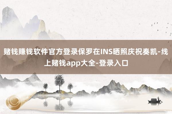 赌钱赚钱软件官方登录保罗在INS晒照庆祝奏凯-线上赌钱app大全-登录入口