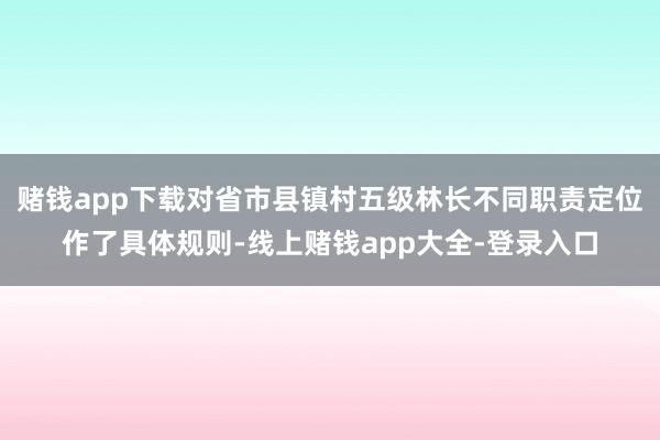 赌钱app下载对省市县镇村五级林长不同职责定位作了具体规则-线上赌钱app大全-登录入口