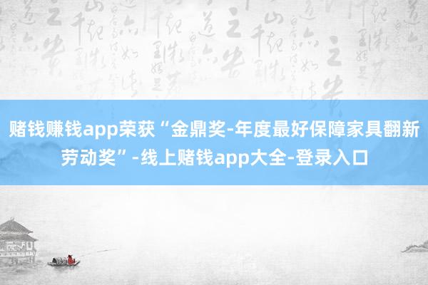 赌钱赚钱app荣获“金鼎奖-年度最好保障家具翻新劳动奖”-线上赌钱app大全-登录入口