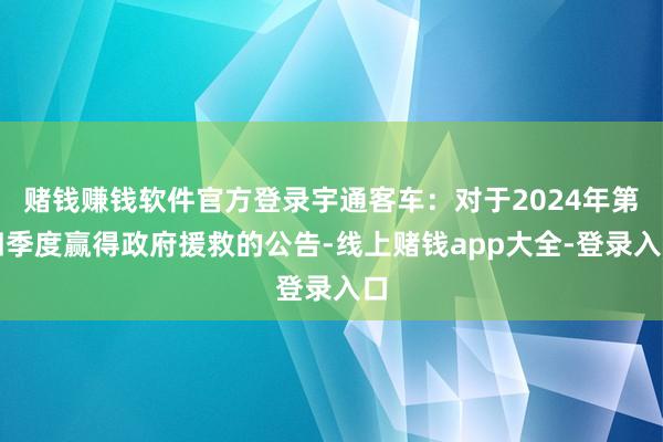 赌钱赚钱软件官方登录宇通客车：对于2024年第四季度赢得政府援救的公告-线上赌钱app大全-登录入口