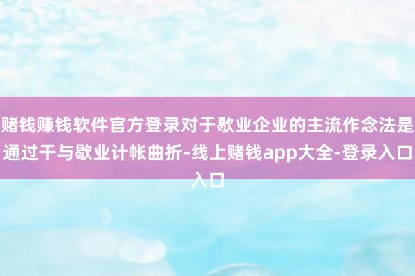 赌钱赚钱软件官方登录对于歇业企业的主流作念法是通过干与歇业计帐曲折-线上赌钱app大全-登录入口