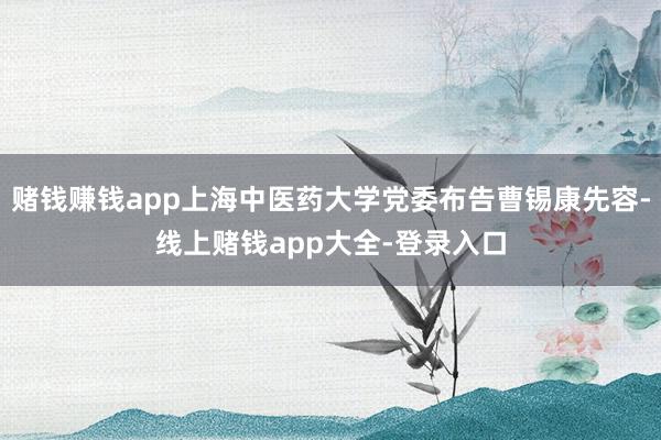 赌钱赚钱app上海中医药大学党委布告曹锡康先容-线上赌钱app大全-登录入口
