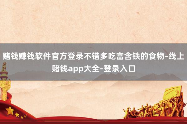 赌钱赚钱软件官方登录不错多吃富含铁的食物-线上赌钱app大全-登录入口