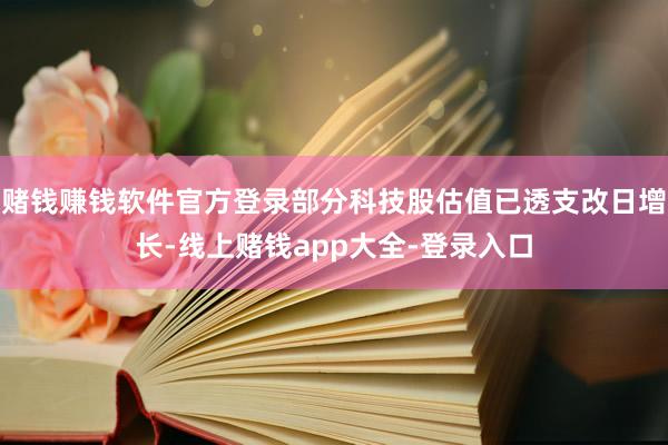 赌钱赚钱软件官方登录部分科技股估值已透支改日增长-线上赌钱app大全-登录入口