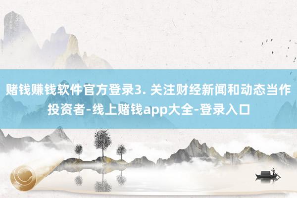赌钱赚钱软件官方登录3. 关注财经新闻和动态当作投资者-线上赌钱app大全-登录入口