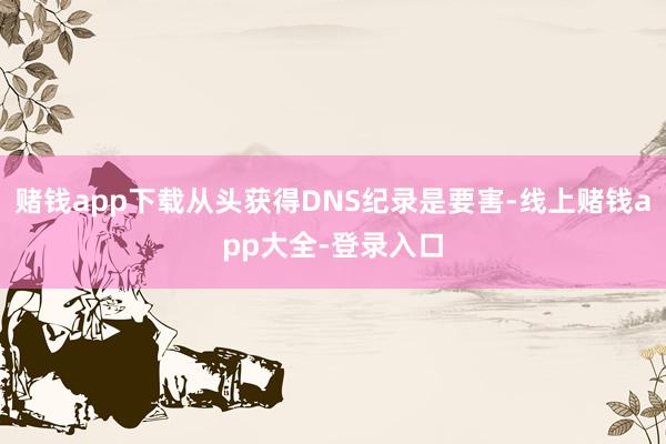 赌钱app下载从头获得DNS纪录是要害-线上赌钱app大全-登录入口