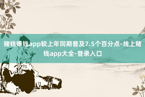 赌钱赚钱app较上年同期普及7.5个百分点-线上赌钱app大全-登录入口