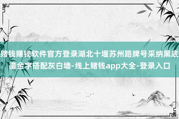 赌钱赚钱软件官方登录湖北十堰苏州路牌号采纳黑底鎏金字搭配灰白墙-线上赌钱app大全-登录入口