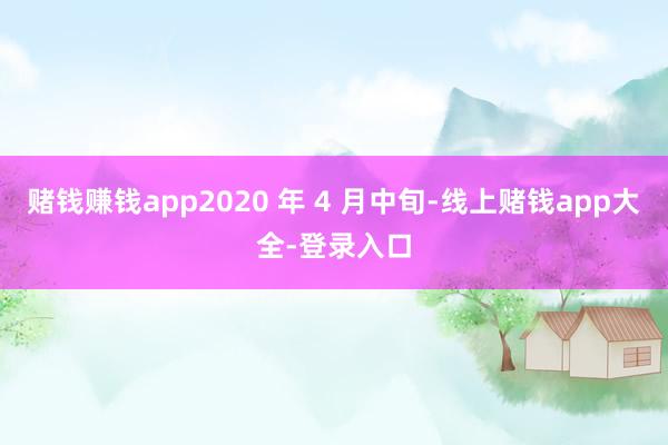 赌钱赚钱app2020 年 4 月中旬-线上赌钱app大全-登录入口