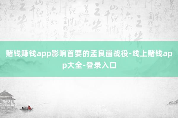 赌钱赚钱app影响首要的孟良崮战役-线上赌钱app大全-登录入口