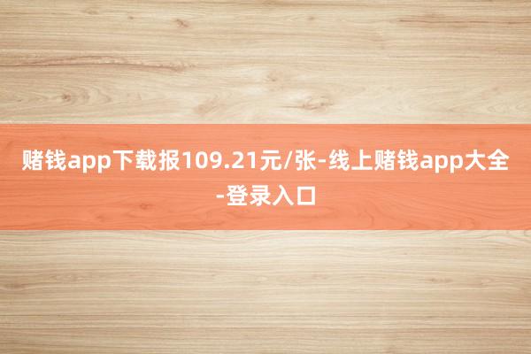 赌钱app下载报109.21元/张-线上赌钱app大全-登录入口