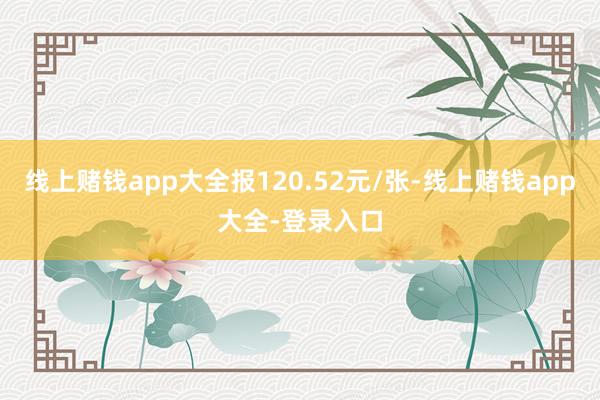 线上赌钱app大全报120.52元/张-线上赌钱app大全-登录入口