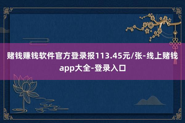 赌钱赚钱软件官方登录报113.45元/张-线上赌钱app大全-登录入口